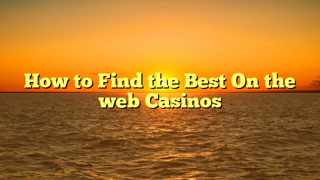 How to Find the Best On the web Casinos