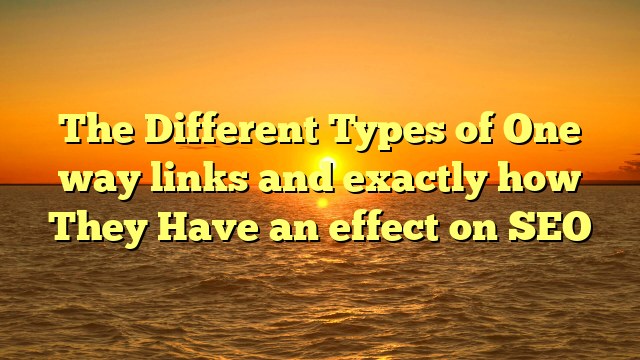 The Different Types of One way links and exactly how They Have an effect on SEO