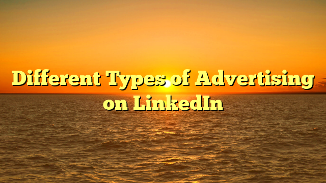 Different Types of Advertising on LinkedIn