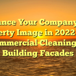 Enhance Your Company and Property Image in 2022 With Commercial Cleaning of Building Facades