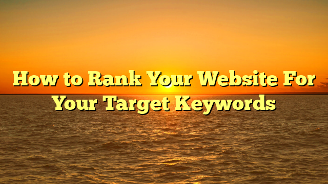 How to Rank Your Website For Your Target Keywords