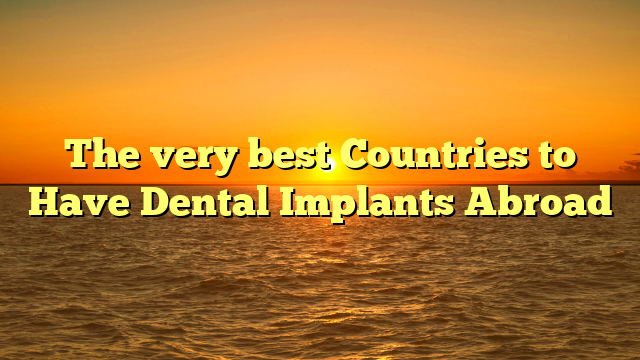 The very best Countries to Have Dental Implants Abroad