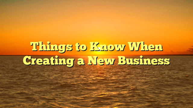 Things to Know When Creating a New Business