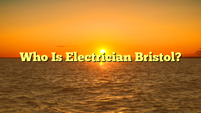 Who Is Electrician Bristol?